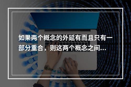 如果两个概念的外延有而且只有一部分重合，则这两个概念之间的关