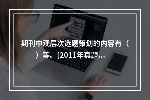 期刊中观层次选题策划的内容有（　　）等。[2011年真题]