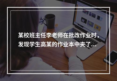 某校班主任李老师在批改作业时，发现学生高某的作业本中夹了一封