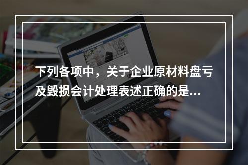 下列各项中，关于企业原材料盘亏及毁损会计处理表述正确的是（　