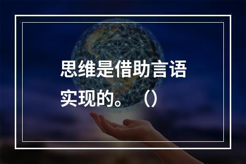 思维是借助言语实现的。（）