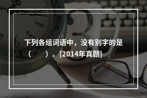 下列各组词语中，没有别字的是（　　）。[2014年真题]