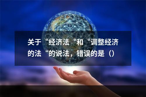 关于“经济法“和“调整经济的法“的说法，错误的是（）