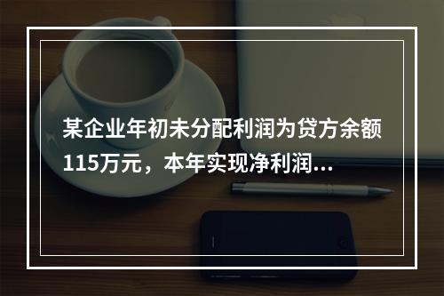 某企业年初未分配利润为贷方余额115万元，本年实现净利润45