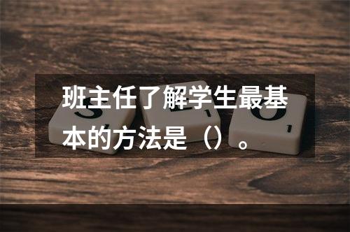 班主任了解学生最基本的方法是（）。