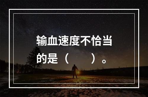 输血速度不恰当的是（　　）。