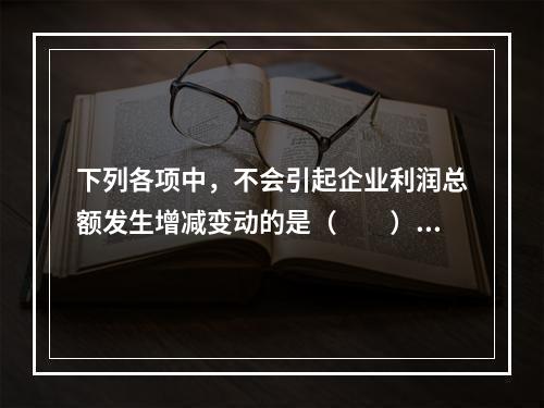 下列各项中，不会引起企业利润总额发生增减变动的是（　　）。