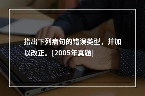 指出下列病句的错误类型，并加以改正。[2005年真题]　