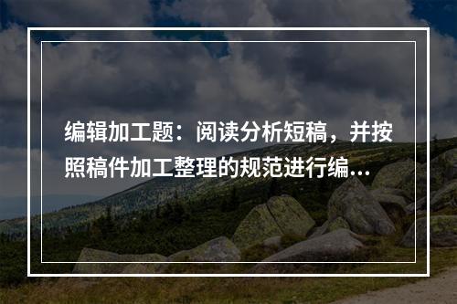 编辑加工题：阅读分析短稿，并按照稿件加工整理的规范进行编辑