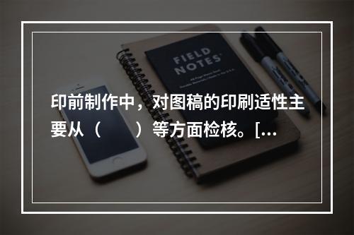 印前制作中，对图稿的印刷适性主要从（　　）等方面检核。[2