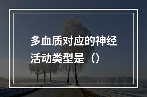 多血质对应的神经活动类型是（）