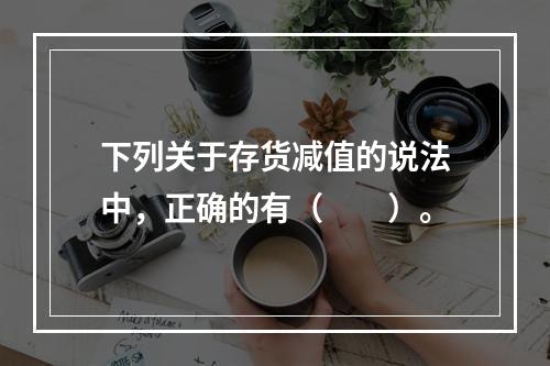 下列关于存货减值的说法中，正确的有（　　）。