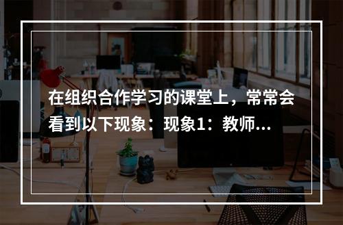 在组织合作学习的课堂上，常常会看到以下现象：现象1：教师提出