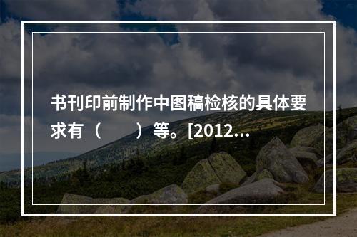 书刊印前制作中图稿检核的具体要求有（　　）等。[2012年