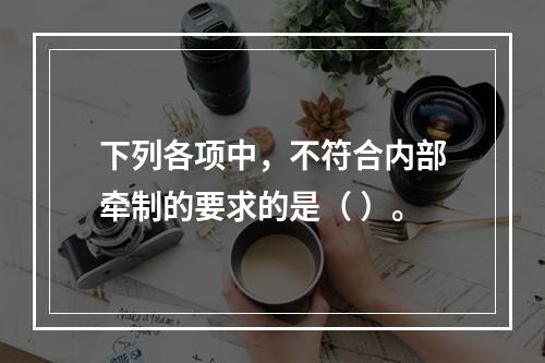 下列各项中，不符合内部牵制的要求的是（ ）。