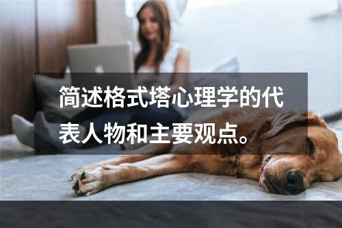 简述格式塔心理学的代表人物和主要观点。