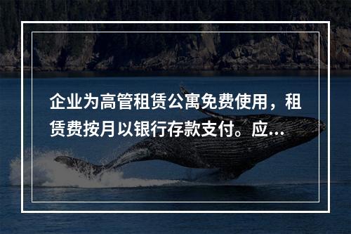 企业为高管租赁公寓免费使用，租赁费按月以银行存款支付。应编制