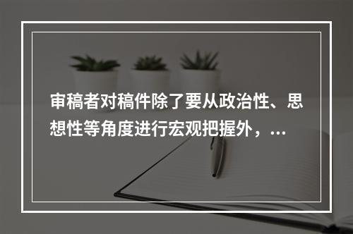 审稿者对稿件除了要从政治性、思想性等角度进行宏观把握外，还