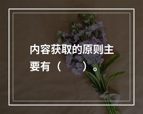 内容获取的原则主要有（　　）。