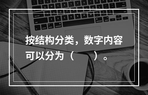 按结构分类，数字内容可以分为（　　）。