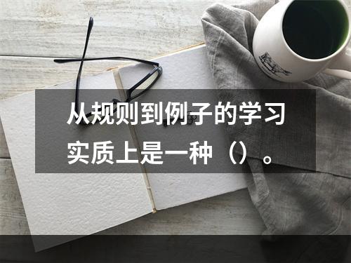 从规则到例子的学习实质上是一种（）。