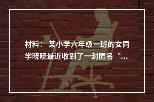 材料： 某小学六年级一班的女同学晓晓最近收到了一封匿名“情书