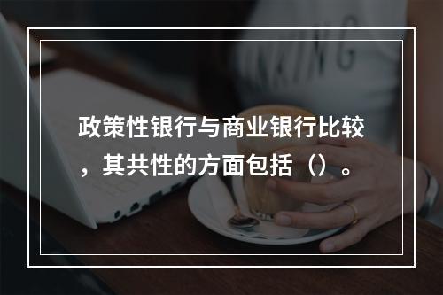 政策性银行与商业银行比较，其共性的方面包括（）。