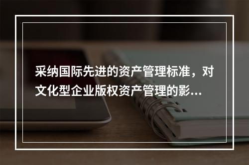 采纳国际先进的资产管理标准，对文化型企业版权资产管理的影响