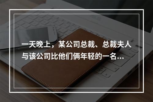 一天晚上，某公司总裁、总裁夫人与该公司比他们俩年轻的一名男职