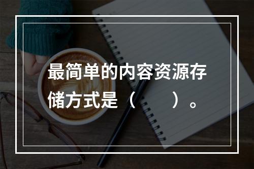 最简单的内容资源存储方式是（　　）。