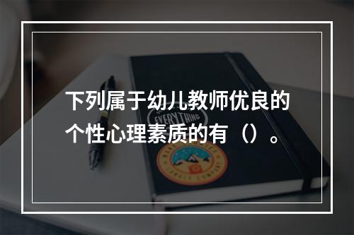 下列属于幼儿教师优良的个性心理素质的有（）。