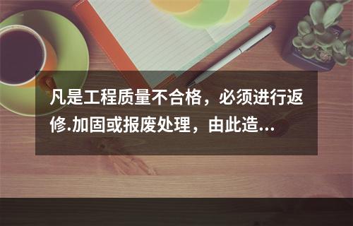 凡是工程质量不合格，必须进行返修.加固或报废处理，由此造成直