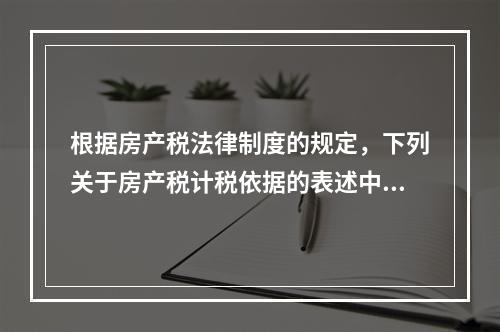 根据房产税法律制度的规定，下列关于房产税计税依据的表述中，正