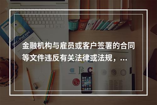 金融机构与雇员或客户签署的合同等文件违反有关法律或法规，因而