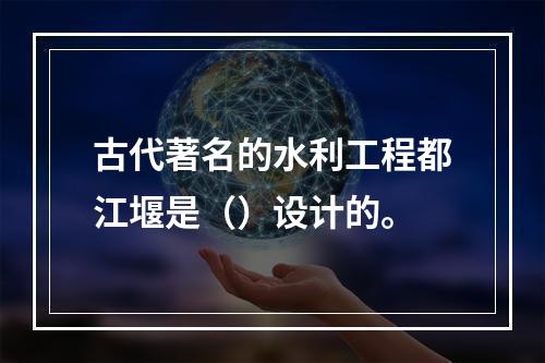 古代著名的水利工程都江堰是（）设计的。