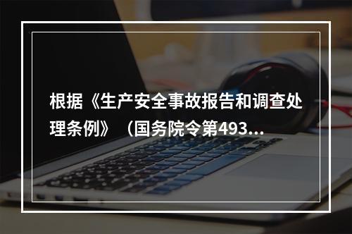 根据《生产安全事故报告和调查处理条例》（国务院令第493号）