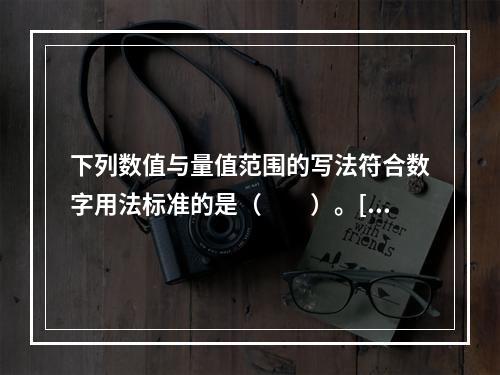 下列数值与量值范围的写法符合数字用法标准的是（　　）。[2