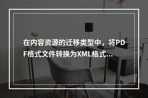 在内容资源的迁移类型中，将PDF格式文件转换为XML格式文