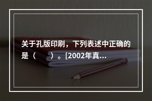 关于孔版印刷，下列表述中正确的是（　　）。[2002年真题