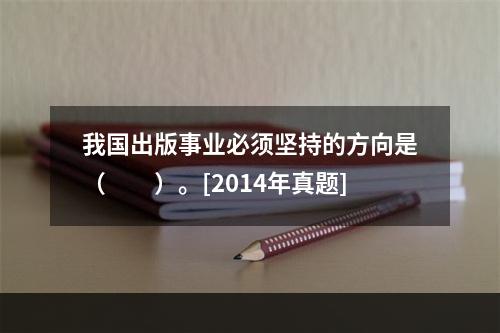 我国出版事业必须坚持的方向是（　　）。[2014年真题]