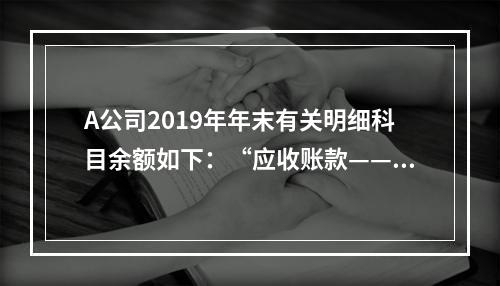 A公司2019年年末有关明细科目余额如下：“应收账款——甲”