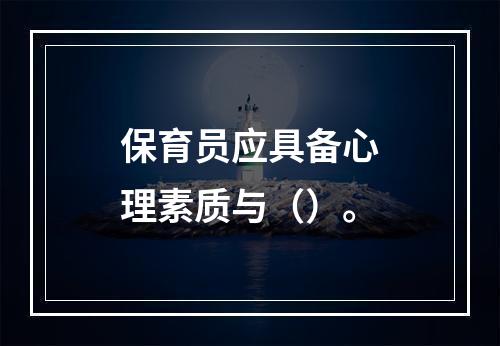 保育员应具备心理素质与（）。