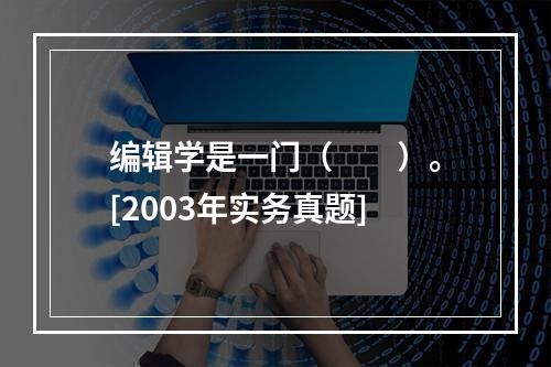 编辑学是一门（　　）。[2003年实务真题]