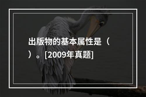 出版物的基本属性是（　　）。[2009年真题]