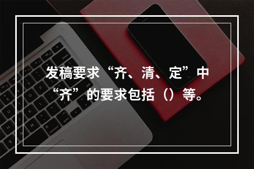 发稿要求“齐、清、定”中“齐”的要求包括（）等。