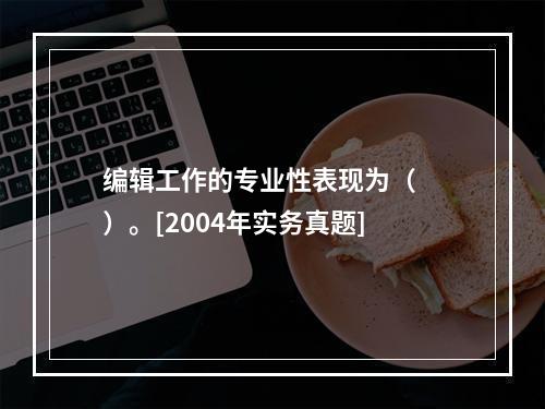 编辑工作的专业性表现为（　　）。[2004年实务真题]