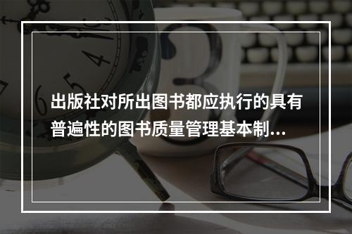 出版社对所出图书都应执行的具有普遍性的图书质量管理基本制度