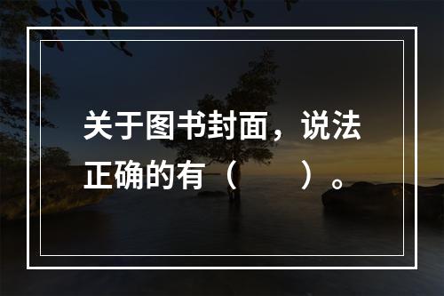 关于图书封面，说法正确的有（　　）。