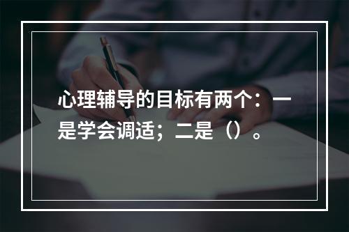 心理辅导的目标有两个：一是学会调适；二是（）。