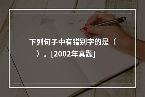 下列句子中有错别字的是（　　）。[2002年真题]